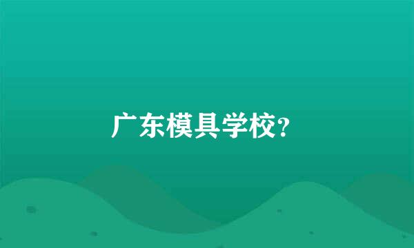 广东模具学校？