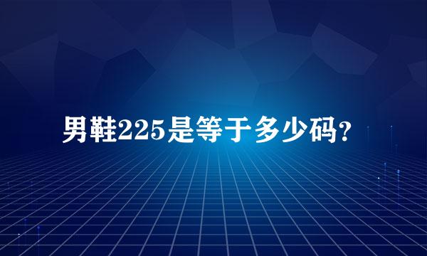 男鞋225是等于多少码？