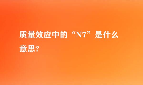 质量效应中的“N7”是什么意思?