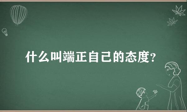 什么叫端正自己的态度？