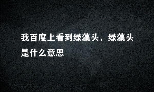 我百度上看到绿藻头，绿藻头是什么意思