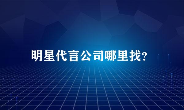 明星代言公司哪里找？