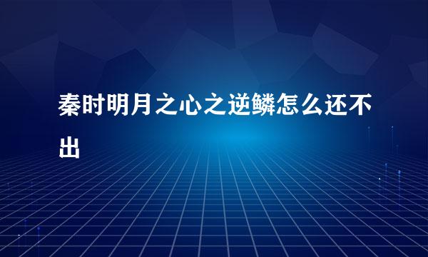 秦时明月之心之逆鳞怎么还不出