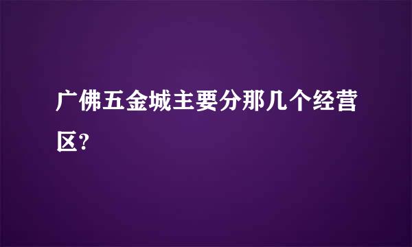 广佛五金城主要分那几个经营区?