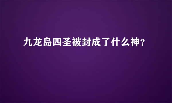 九龙岛四圣被封成了什么神？