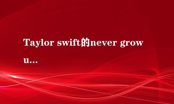 Taylor swift的never grow up的歌词及翻译。谢谢