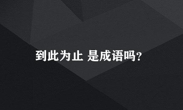 到此为止 是成语吗？