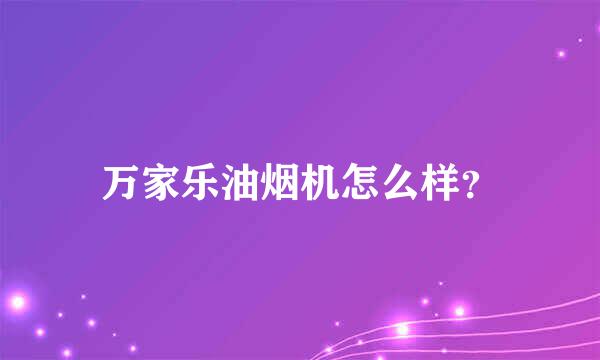 万家乐油烟机怎么样？