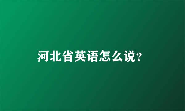 河北省英语怎么说？