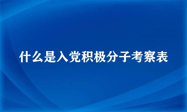 什么是入党积极分子考察表