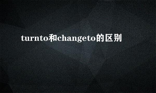 turnto和changeto的区别