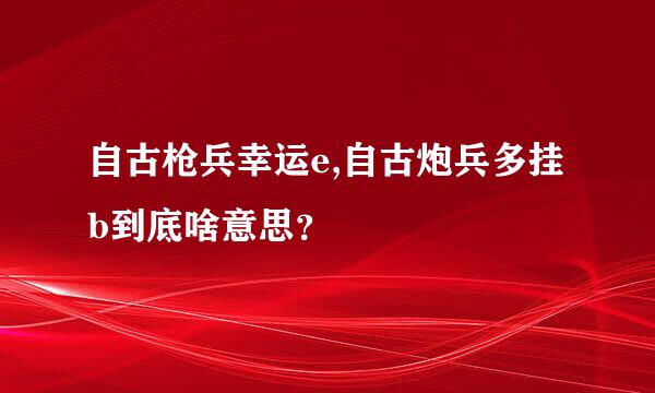 自古枪兵幸运e,自古炮兵多挂b到底啥意思？