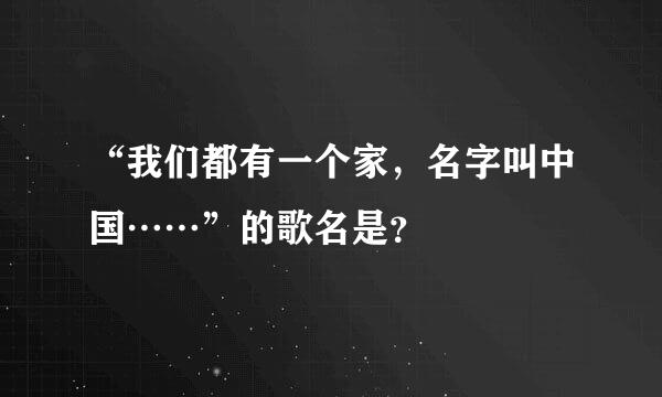 “我们都有一个家，名字叫中国……”的歌名是？