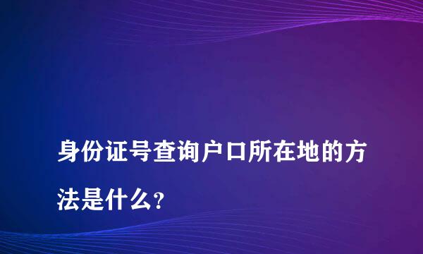 
身份证号查询户口所在地的方法是什么？
