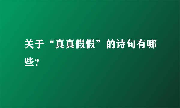 关于“真真假假”的诗句有哪些？