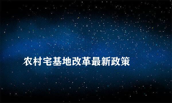 
农村宅基地改革最新政策
