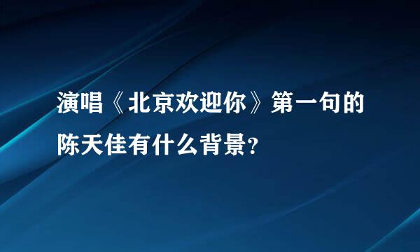 演唱《北京欢迎你》第一句的陈天佳有什么背景？