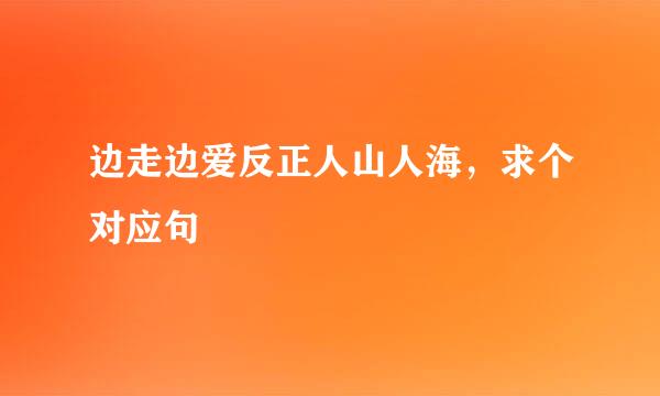 边走边爱反正人山人海，求个对应句