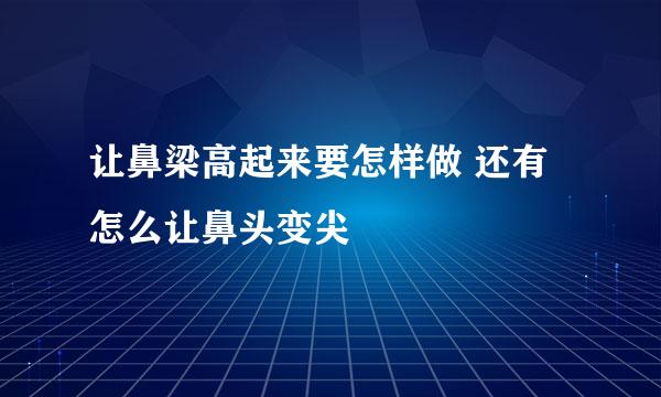 让鼻梁高起来要怎样做 还有怎么让鼻头变尖