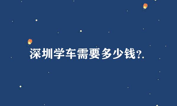 深圳学车需要多少钱？