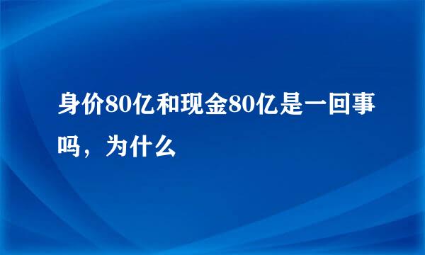 身价80亿和现金80亿是一回事吗，为什么