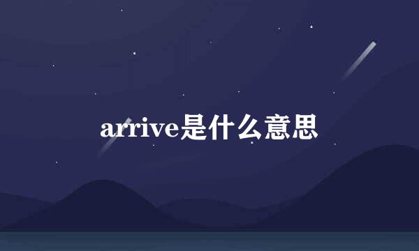 arrive是什么意思