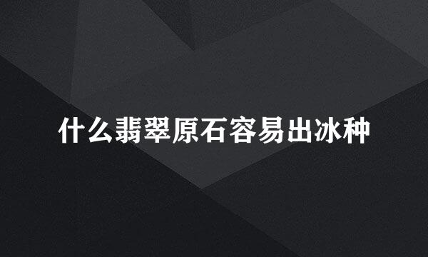 什么翡翠原石容易出冰种