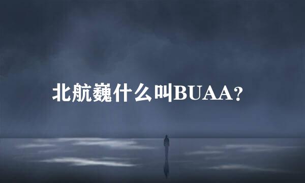 北航巍什么叫BUAA？