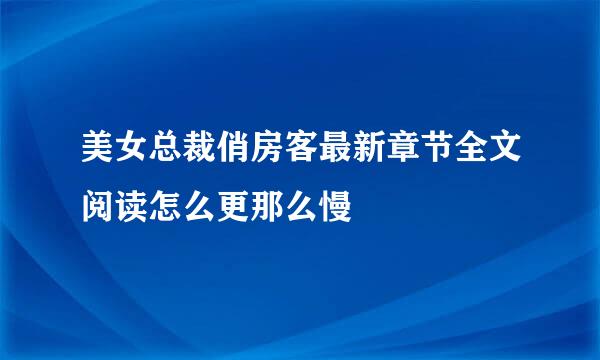 美女总裁俏房客最新章节全文阅读怎么更那么慢