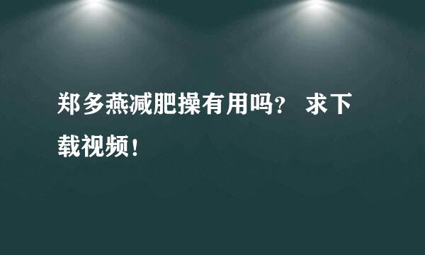 郑多燕减肥操有用吗？ 求下载视频！