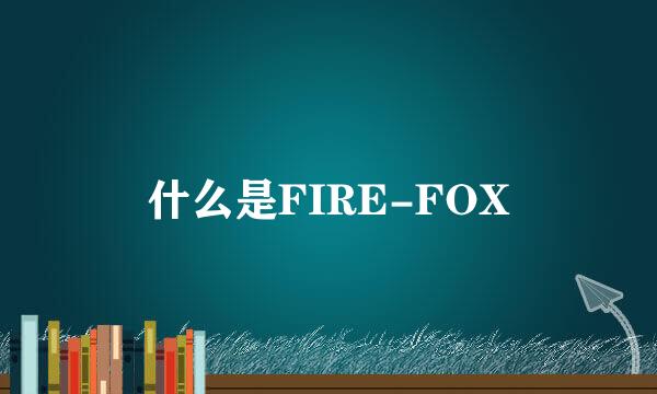 什么是FIRE-FOX