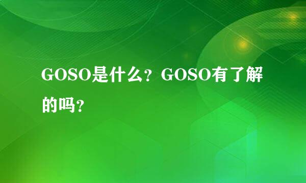 GOSO是什么？GOSO有了解的吗？