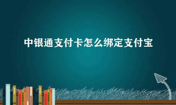 中银通支付卡怎么绑定支付宝