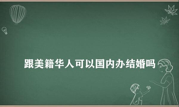 
跟美籍华人可以国内办结婚吗
