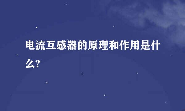 电流互感器的原理和作用是什么?