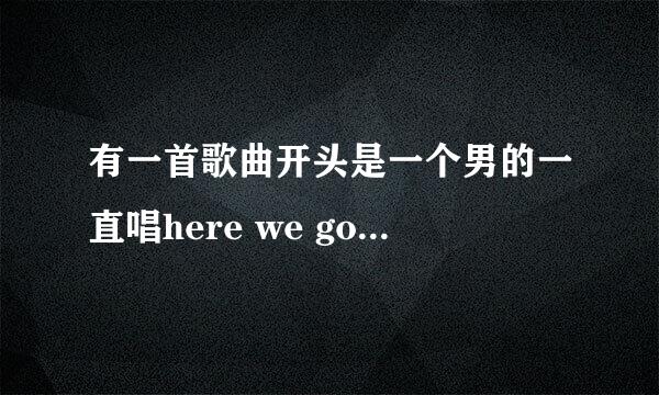 有一首歌曲开头是一个男的一直唱here we go here we go here we go 然后唱的英文 求求各位帮帮忙了！！！