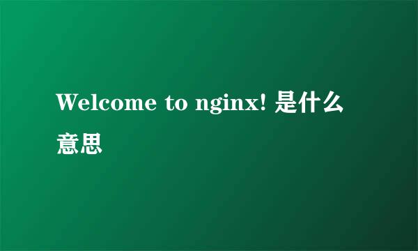 Welcome to nginx! 是什么意思