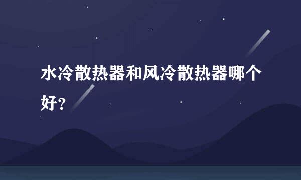 水冷散热器和风冷散热器哪个好？