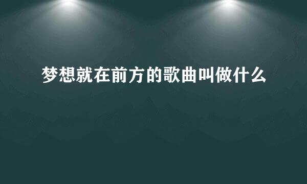 梦想就在前方的歌曲叫做什么