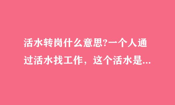 活水转岗什么意思?一个人通过活水找工作，这个活水是什么意思？