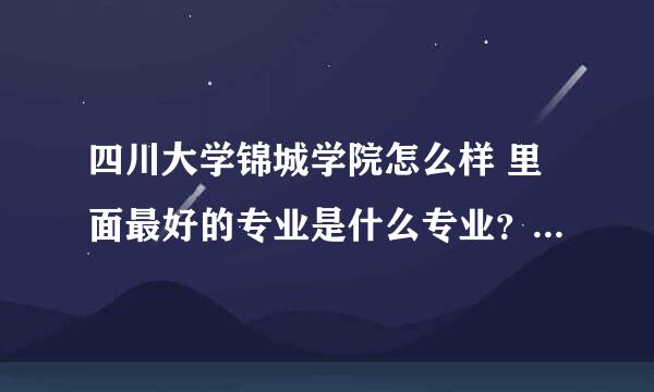 四川大学锦城学院怎么样 里面最好的专业是什么专业？收分如何？