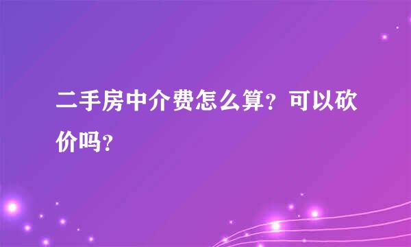 二手房中介费怎么算？可以砍价吗？