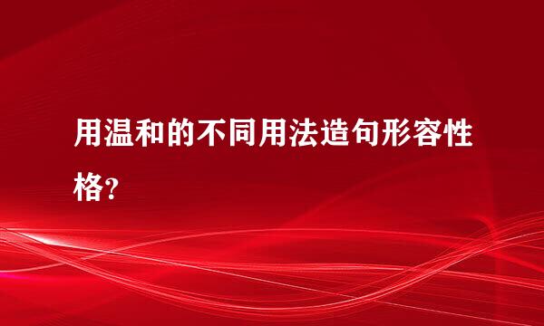 用温和的不同用法造句形容性格？