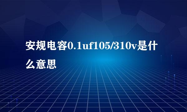 安规电容0.1uf105/310v是什么意思