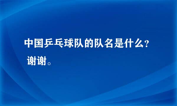 中国乒乓球队的队名是什么？ 谢谢。