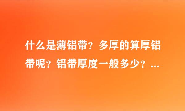 什么是薄铝带？多厚的算厚铝带呢？铝带厚度一般多少？薄铝带和厚铝带各自的用途是什么？