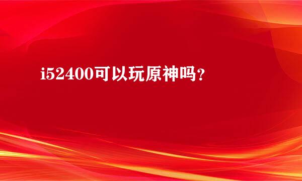 i52400可以玩原神吗？