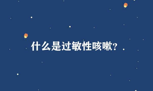 什么是过敏性咳嗽？