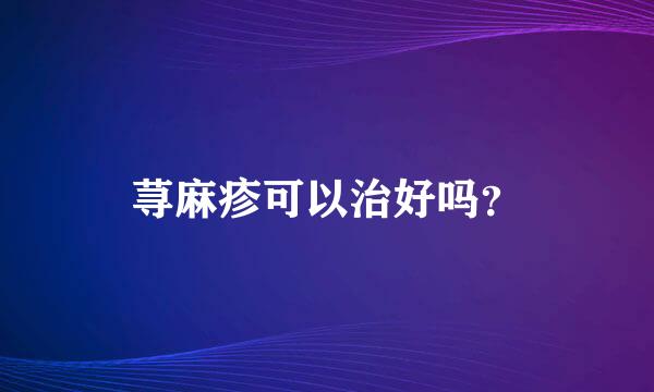 荨麻疹可以治好吗？