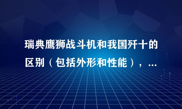 瑞典鹰狮战斗机和我国歼十的区别（包括外形和性能），综合实力哪一个更强些？